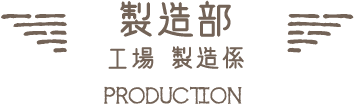 製造部 工場 製造係｜PRODUCTION